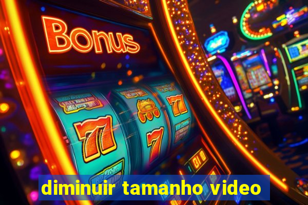 diminuir tamanho video